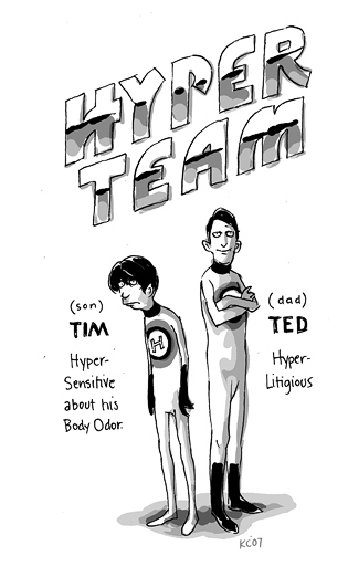 Hyper Team: Tim (son): Hyper-Sensitive to his Body Odor. Ted (dad): Hyper-Litigious.