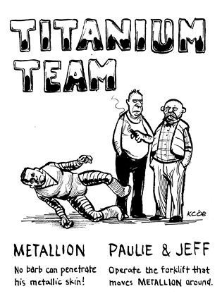 Titanium Team: Metallion: No barb can penetrate his metallic skin! Paulie & Jeff: Operate the forklift that moves Metallion around.