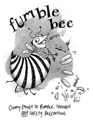 Fumble Bee: Clumsy enough to bumble through ANY safety precaution.